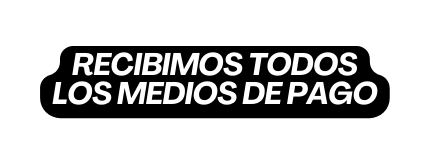 RECIBIMOS TODOS LOS MEDIOS DE PAGO